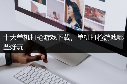 十大单机打枪游戏下载，单机打枪游戏哪些好玩