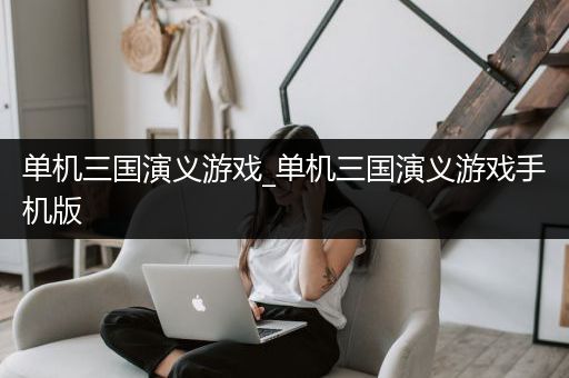 单机三国演义游戏_单机三国演义游戏手机版
