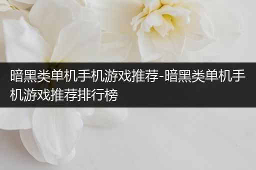 暗黑类单机手机游戏推荐-暗黑类单机手机游戏推荐排行榜