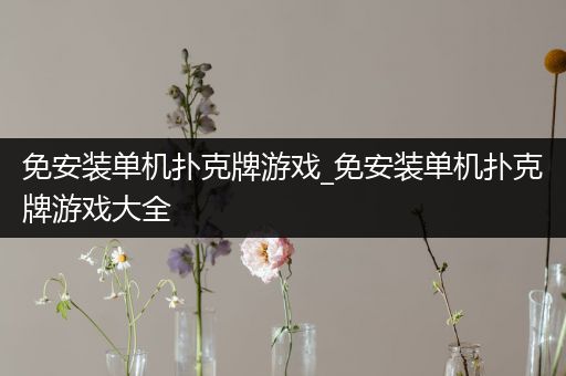 免安装单机扑克牌游戏_免安装单机扑克牌游戏大全