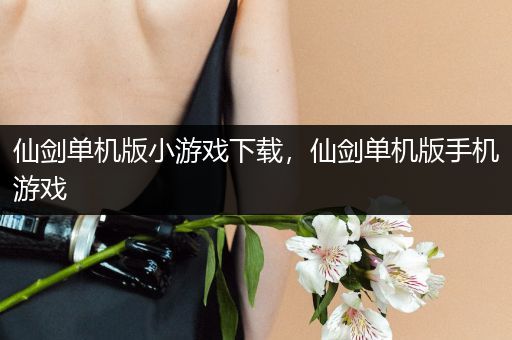 仙剑单机版小游戏下载，仙剑单机版手机游戏
