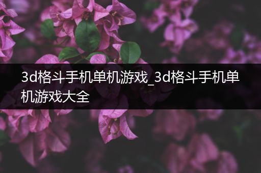 3d格斗手机单机游戏_3d格斗手机单机游戏大全