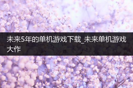 未来5年的单机游戏下载_未来单机游戏大作
