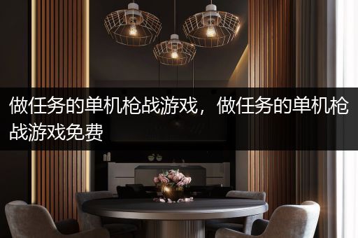 做任务的单机枪战游戏，做任务的单机枪战游戏免费
