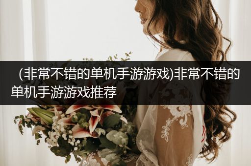 （非常不错的单机手游游戏)非常不错的单机手游游戏推荐