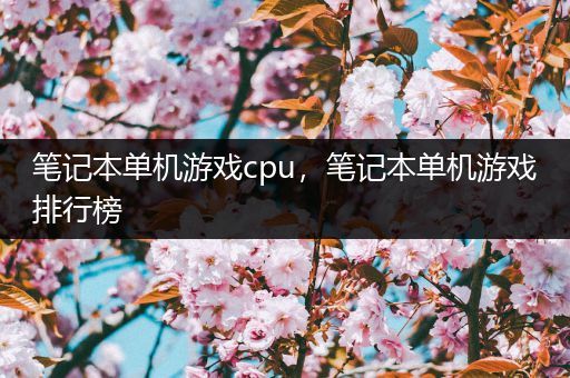 笔记本单机游戏cpu，笔记本单机游戏排行榜