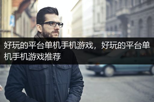 好玩的平台单机手机游戏，好玩的平台单机手机游戏推荐