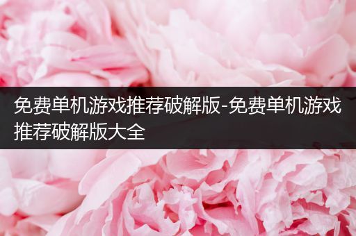 免费单机游戏推荐破解版-免费单机游戏推荐破解版大全