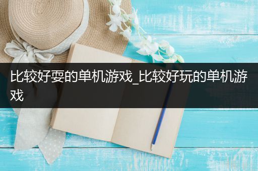 比较好耍的单机游戏_比较好玩的单机游戏