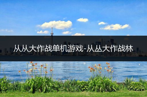 从从大作战单机游戏-从丛大作战林