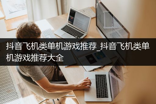 抖音飞机类单机游戏推荐_抖音飞机类单机游戏推荐大全