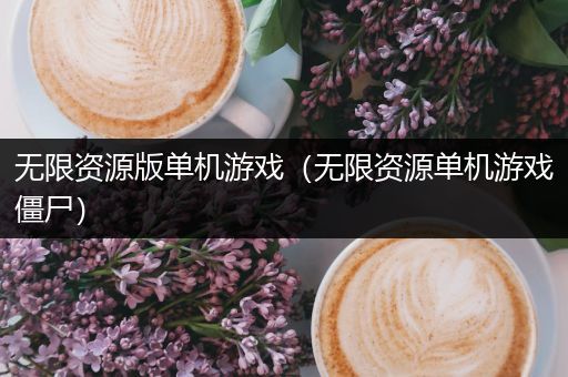 无限资源版单机游戏（无限资源单机游戏僵尸）