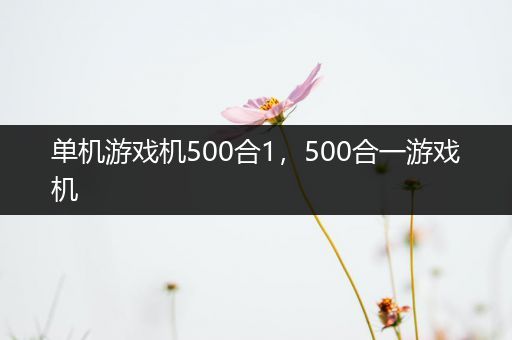 单机游戏机500合1，500合一游戏机