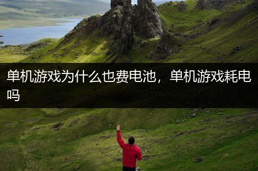 单机游戏为什么也费电池，单机游戏耗电吗
