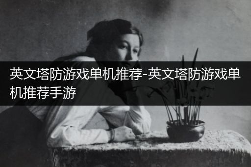 英文塔防游戏单机推荐-英文塔防游戏单机推荐手游