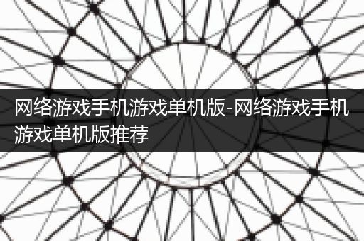 网络游戏手机游戏单机版-网络游戏手机游戏单机版推荐