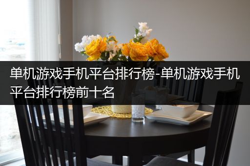 单机游戏手机平台排行榜-单机游戏手机平台排行榜前十名