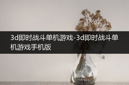 3d即时战斗单机游戏-3d即时战斗单机游戏手机版
