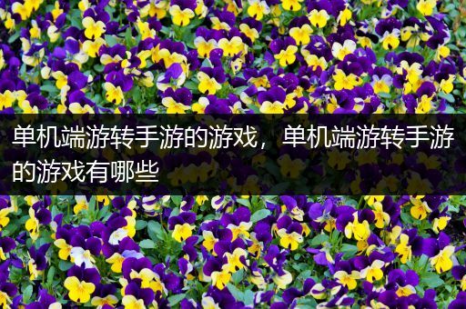 单机端游转手游的游戏，单机端游转手游的游戏有哪些