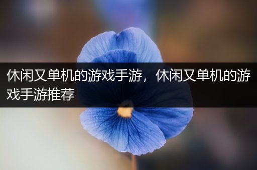 休闲又单机的游戏手游，休闲又单机的游戏手游推荐