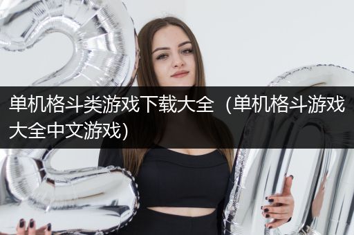 单机格斗类游戏下载大全（单机格斗游戏大全中文游戏）