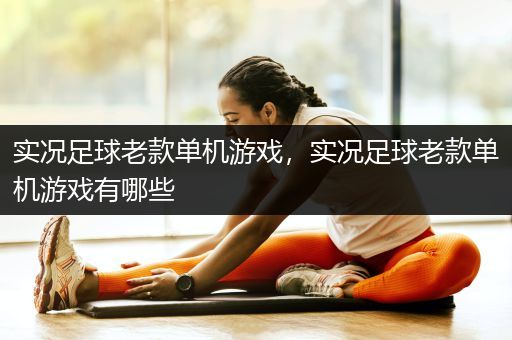 实况足球老款单机游戏，实况足球老款单机游戏有哪些