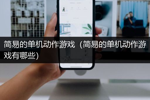 简易的单机动作游戏（简易的单机动作游戏有哪些）