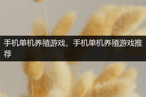 手机单机养殖游戏，手机单机养殖游戏推荐