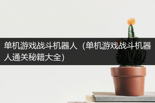 单机游戏战斗机器人（单机游戏战斗机器人通关秘籍大全）