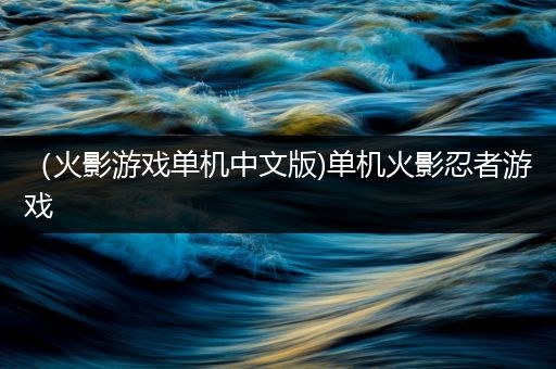 （火影游戏单机中文版)单机火影忍者游戏