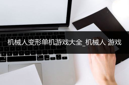 机械人变形单机游戏大全_机械人 游戏