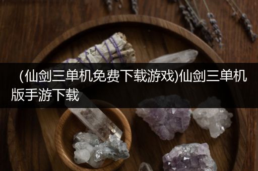（仙剑三单机免费下载游戏)仙剑三单机版手游下载