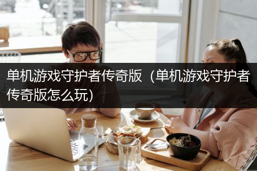 单机游戏守护者传奇版（单机游戏守护者传奇版怎么玩）