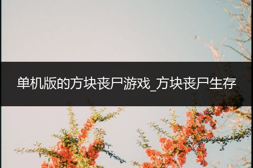 单机版的方块丧尸游戏_方块丧尸生存