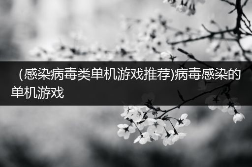 （感染病毒类单机游戏推荐)病毒感染的单机游戏