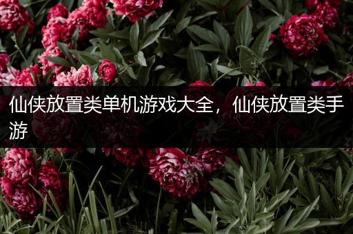 仙侠放置类单机游戏大全，仙侠放置类手游