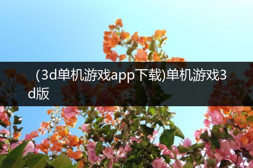 （3d单机游戏app下载)单机游戏3d版