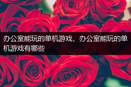 办公室能玩的单机游戏，办公室能玩的单机游戏有哪些