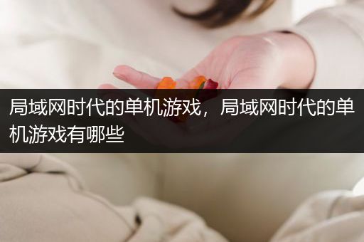 局域网时代的单机游戏，局域网时代的单机游戏有哪些
