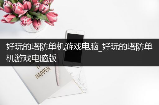 好玩的塔防单机游戏电脑_好玩的塔防单机游戏电脑版