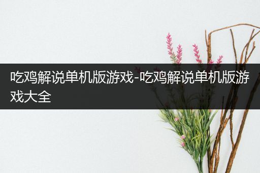 吃鸡解说单机版游戏-吃鸡解说单机版游戏大全