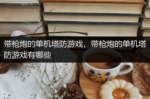 带枪炮的单机塔防游戏，带枪炮的单机塔防游戏有哪些