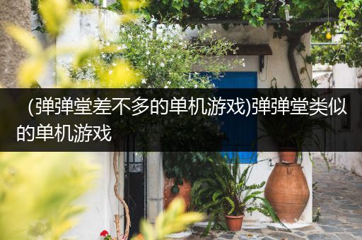 （弹弹堂差不多的单机游戏)弹弹堂类似的单机游戏