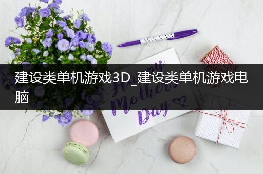 建设类单机游戏3D_建设类单机游戏电脑