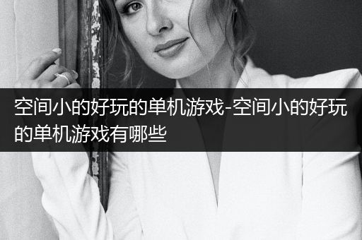 空间小的好玩的单机游戏-空间小的好玩的单机游戏有哪些