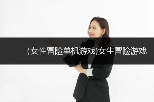 （女性冒险单机游戏)女生冒险游戏