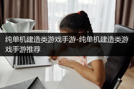 纯单机建造类游戏手游-纯单机建造类游戏手游推荐