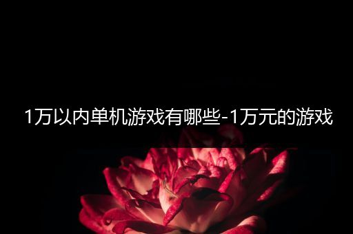 1万以内单机游戏有哪些-1万元的游戏