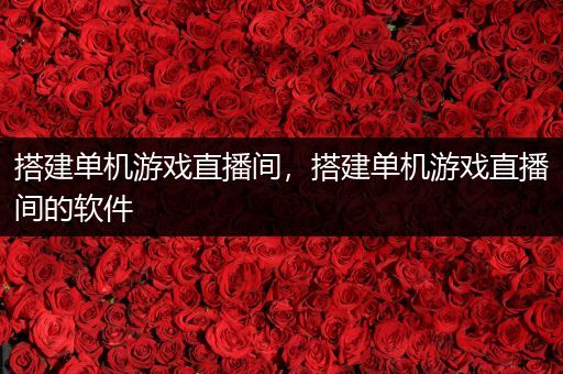 搭建单机游戏直播间，搭建单机游戏直播间的软件