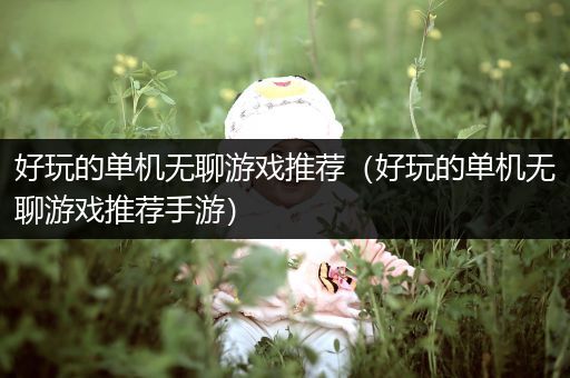 好玩的单机无聊游戏推荐（好玩的单机无聊游戏推荐手游）